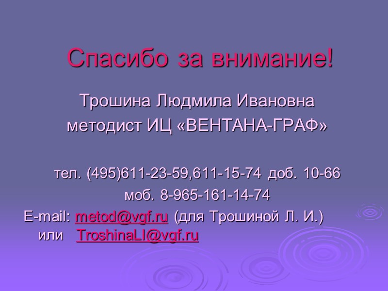 Спасибо за внимание! Трошина Людмила Ивановна методист ИЦ «ВЕНТАНА-ГРАФ»  тел. (495)611-23-59,611-15-74 доб. 10-66